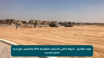 موعد التقديم.. شروط أراضي الإسكان المتوسط 2025 وتفاصيل دفع جدية الحجز الجديدة